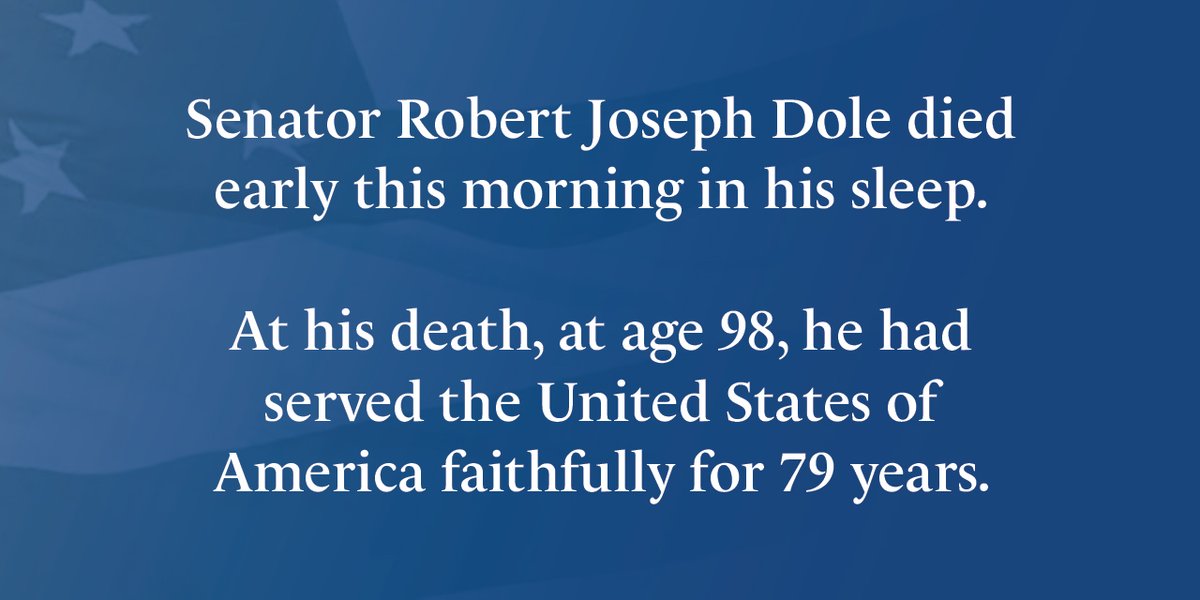 It is with heavy hearts we announce that Senator Robert Joseph Dole died early this morning in his sleep. At his death, at age 98, he had served the United States of America faithfully for 79 years. More information coming soon. #RememberingBobDole