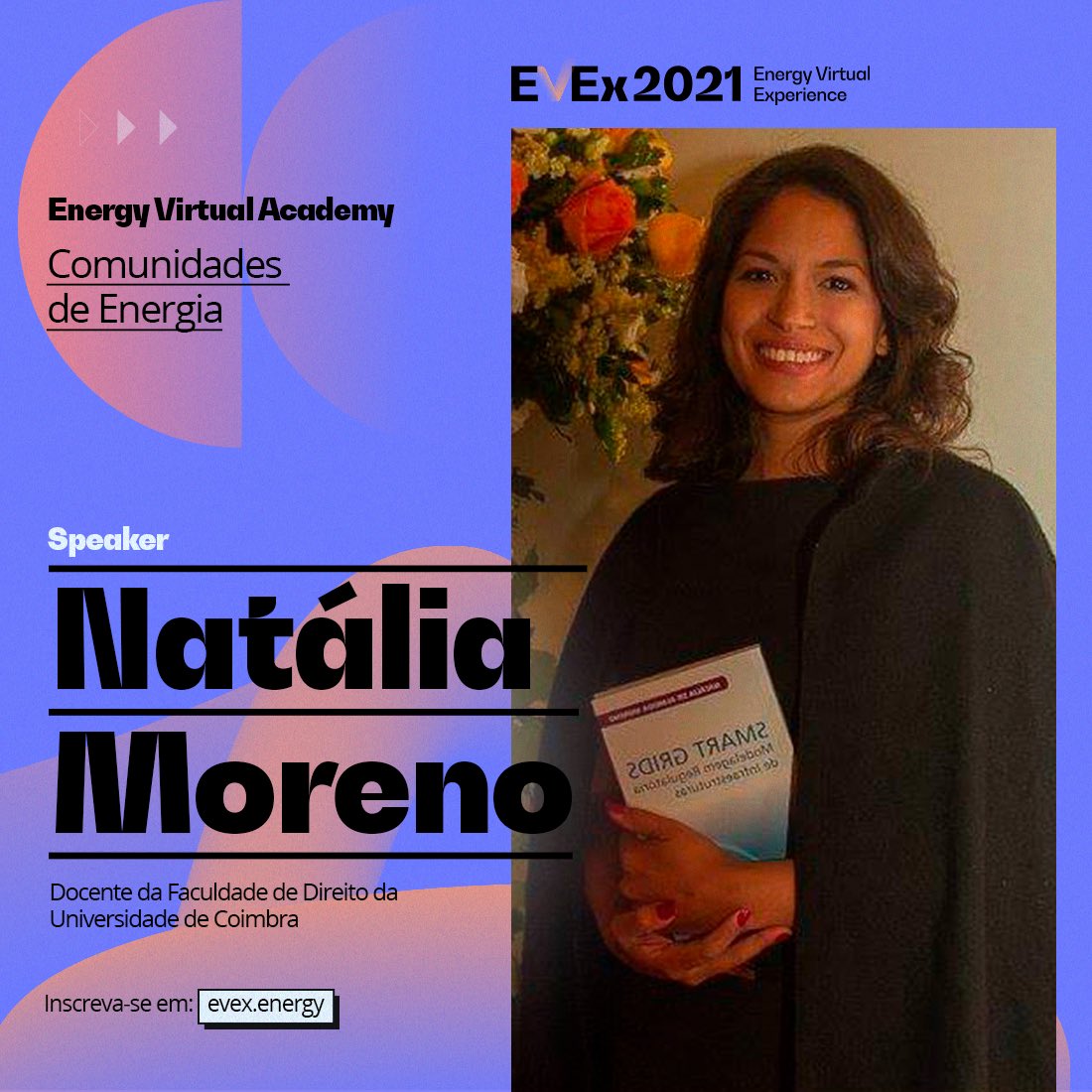 “Comunidades de Energia” será o tema do minicurso ministrado por Natália Moreno na experiência Energy Virtual Academy.

A docente da Faculdade de Direito da U. de Coimbra participará do #EVEx2021 na terça-feira, dia 7 de dezembro. 
Inscreva-se já no link: evex.energy