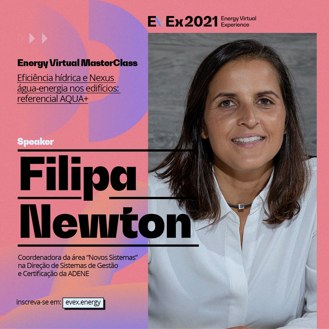 A Coordenadora da Área de “Novos Sistemas” na Direção de Sistemas de Gestão e Certificação da ADENE - Agência para a Energia, Filipa Newton, participará da experiência Energy Virtual MasterClasses. 
Não fique de fora do #EVEx2021! Inscreva-se já pelo link evex.energy