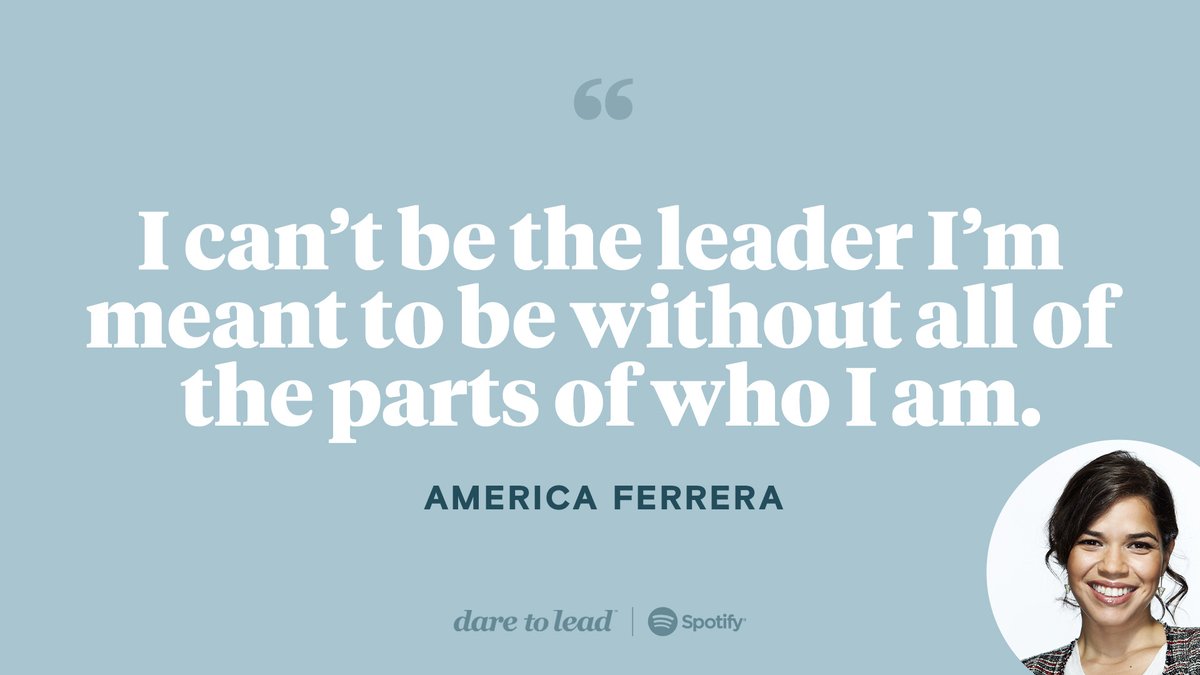 A quote from America Ferrera: "I can't be the leader I'm meant to be without all of the parts of who I am."