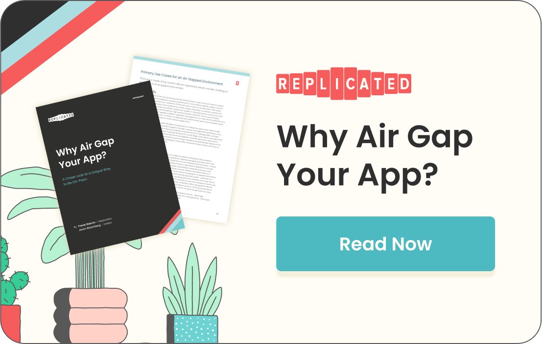 > 33% of customers ask ISVs to install software into an air gapped enviro. Are you ready? 

Read my newest <a href="/replicatedhq/">Replicated</a> whitepaper “Why Air Gap Your App?” to see what’s driving this #airgap use case &amp; how it can open up your market for #Kubernetes apps. ow.ly/b57V50H3k7B