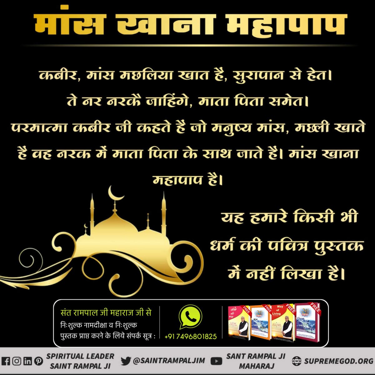 जो गल काटै और का, अपना रहै कटाय।
साईं के दरबार में बदला कहीं न जाय॥
जो व्यक्ति किसी जीव का गला काटता है उसे आगे चलकर अपना गला कटवाना पड़ेगा। परमात्मा के दरबार में करनी का फल अवश्य मिलता है।
#MeatEatersViolate_LawOfGod
प्रतिदिन देखें साधना टीवी चैनल रात्रि 7:30 से 8:30