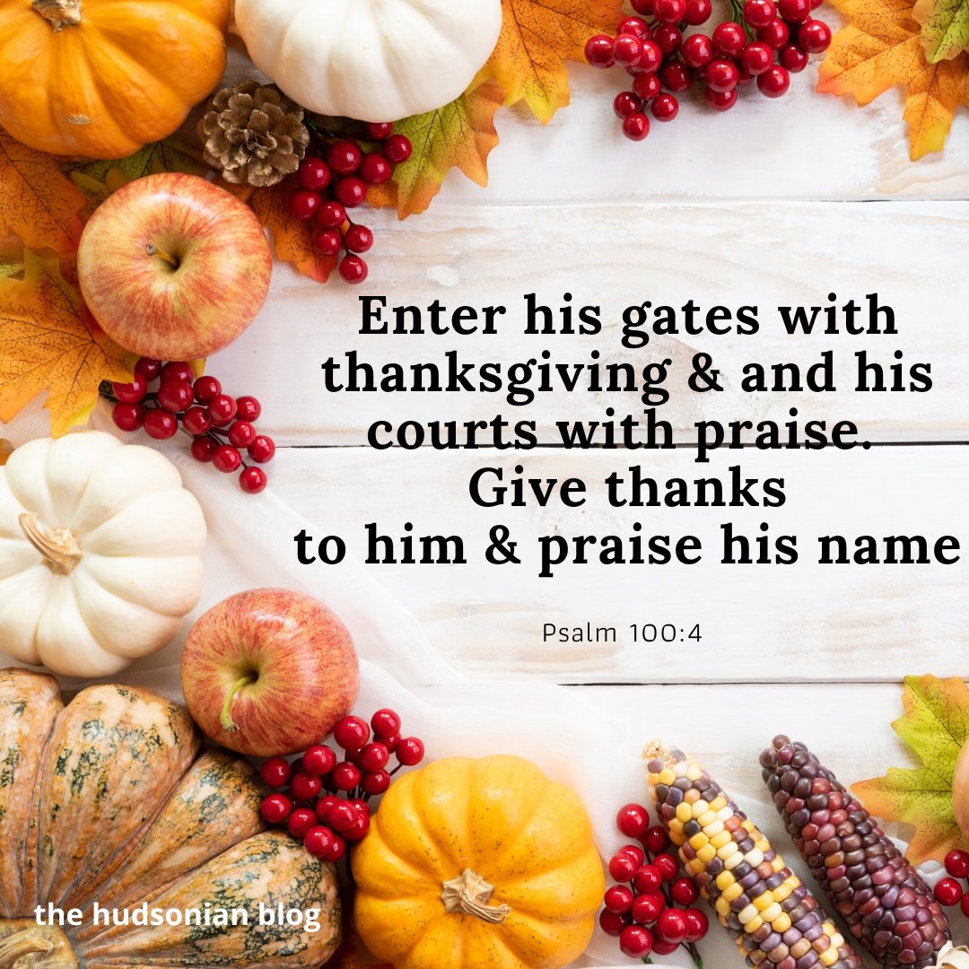 HudsonianThe's tweet photo. "Enter his gates with thanksgiving &amp; his courts with praise. Give thanks to him &amp; praise  his name. Psalm 100:4" - the hudsonian blog WoW 137 #words #wordsofwisdom #wisdom #wisdomquotes #quotes #inspiration #monthofthankfulness #thanksgiving #thehudsonianblo #bibileverse https://t.co/guLbQr1tfJ