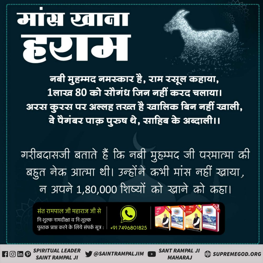 #MeatEatersViolate_LawOfGod
मांसखाने वाले महा नरकके भागी
कबीर पापी पूजा बैठिकै,भखै मांस मद दोइ
जिनकी दीक्षा मुक्ति नहि,कोटि नरकफल होइ  जोगुरुजन मांस भक्षण करते है तथा शराब पीते हैंउनसे नामदीक्षा प्राप्त करनेवालों की मुक्ति नहीं होतीअपितु नरककेभागी होंगे
बाखबर संतरामपालजी महाराज ।