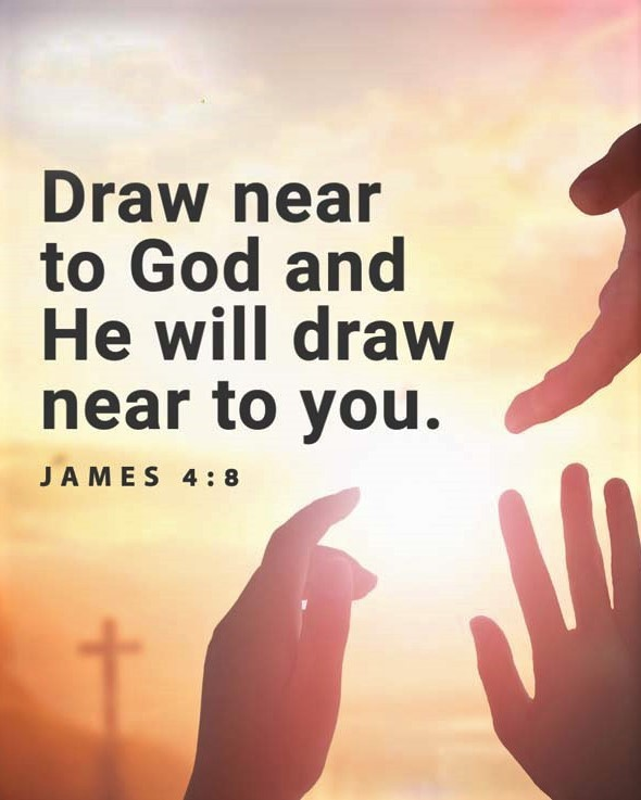 "Draw near to God and He will draw near to you." 
James 4:8
