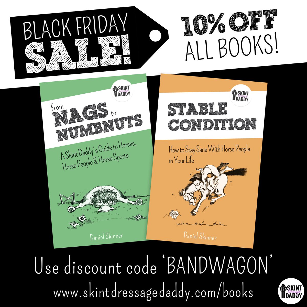 Hello horse people.

It's Black Friday apparently.

I don't really know what it is, but I feel compelled to join in. So from now until midnight (UK time), you can get 10% off any book purchases by using the discount code 'BANDWAGON'.

Just go to skintdressagedaddy.com/books/