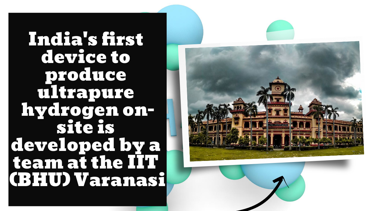 IIT (BHU) scientists have developed a first-of-its-kind system in India for producing ultra-pure hydrogen