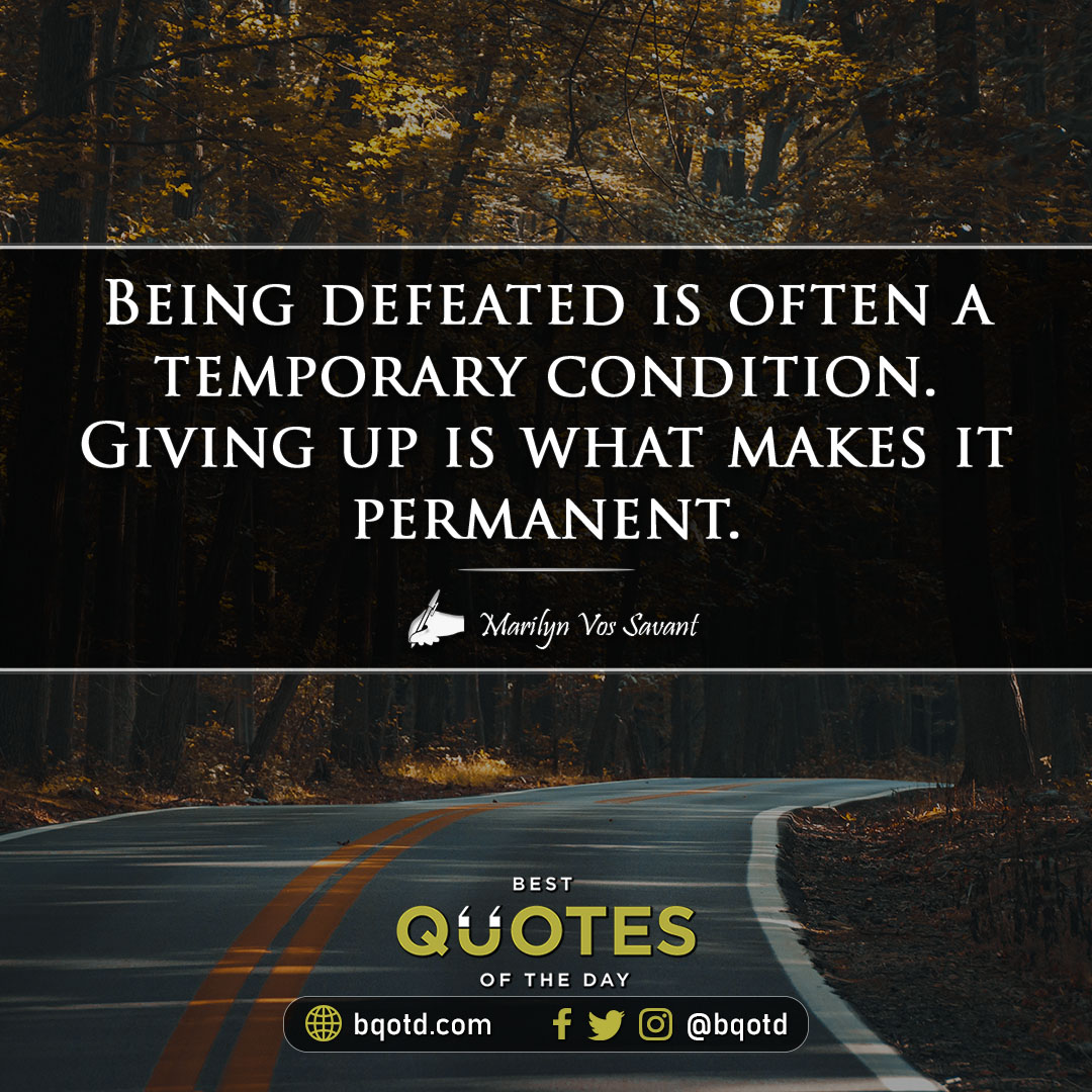 Being defeated is often a temporary condition. Giving up is what