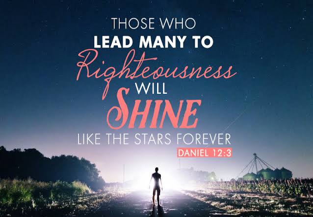 Those who are wise will shine like the brightness of the heavens, and those who lead many to righteousness, like the stars for ever and ever. Daniel 12:3