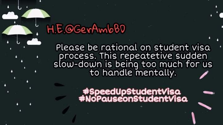 FaysalMahmudSh2's tweet photo. H.E.@GerAmbBD We believe at this very ending time we students deserve a faster process from @GermanEmbassyBD. But it's being the opposite now. 
@peterfahren 
@CWhiteleyEU
@MdShahriarAlam
@BDMOFA
@AKAbdulMomen
#SpeedUpStudentVisa 
#nopauseonstudentvisa https://t.co/xzADvHpMjs