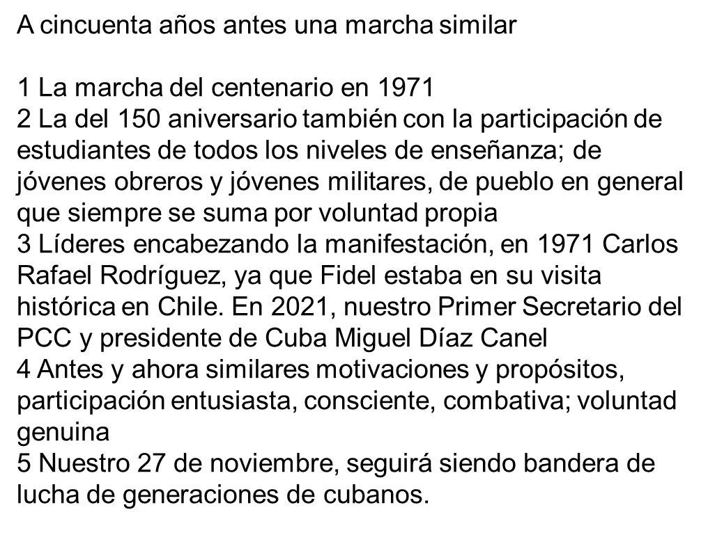 El 150 aniversario del horrendo crimen, el fusilamiento de los 8 estudiantes de medicina, fue rememorado con una histórica marcha de estudiantes, jóvenes trabajadores, jóvenes militares, y pueblo en general.
A cincuenta años antes, una marcha similar.