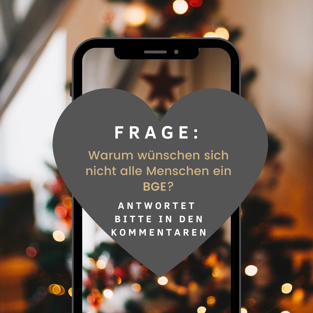 Wir befinden uns am Anfang der Adventzeit. Jener Zeit, in der wir uns mit den Bedürfnissen und Wünschen unserer Liebsten beschäftigen.
Ein neues Mitglied in der Generation Grundeinkommen hat sich diesem Thema in Bezug auf das BGE gewidmet und ein Bild mit Frage gestaltet.