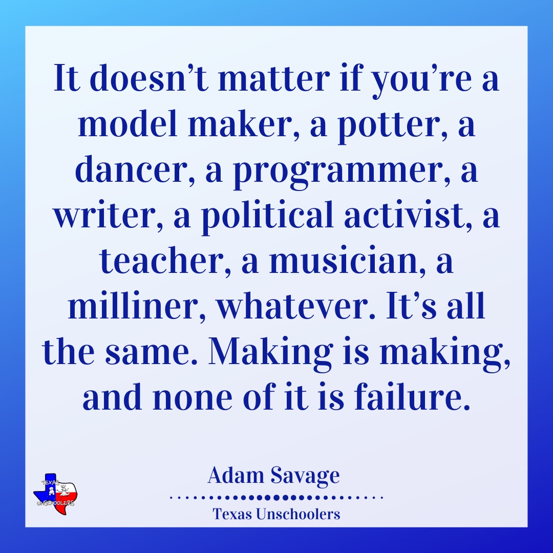 It doesn’t matter if you’re a model maker, a potter, a dancer, a programmer, a writer, a political activist, a teacher, a musician, a milliner, whatever. It’s all the same. Making is making, and none of it is failure. - Adam Savage, Every Tool’s a Hammer