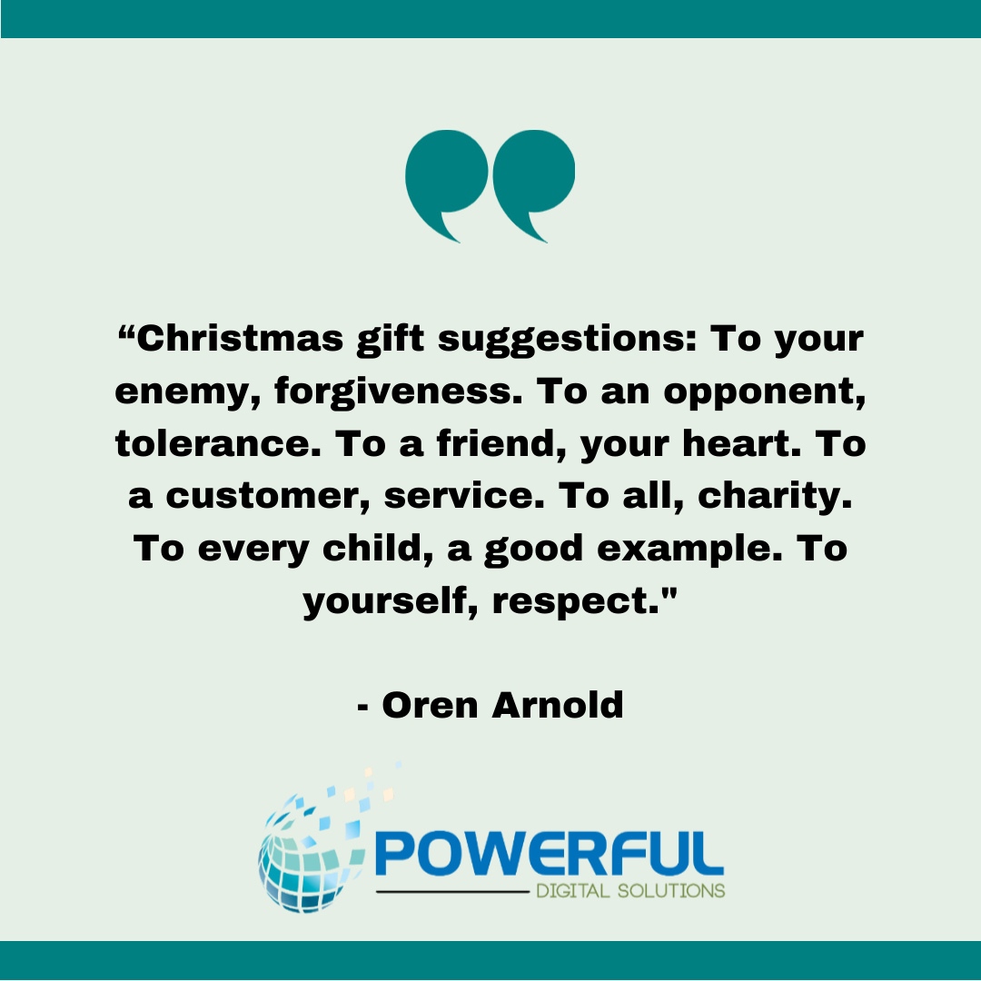 PowerfulDS's tweet photo. “Christmas gift suggestions: To your enemy, forgiveness. To an opponent, tolerance. To a friend, your heart. To a customer, service. To all, charity. To every child, a good example. To yourself, respect."
- Oren Arnold

#PowerfulDigitalSolutions #MondayMotivation #SuccessMindset https://t.co/jmSb4qxMIH