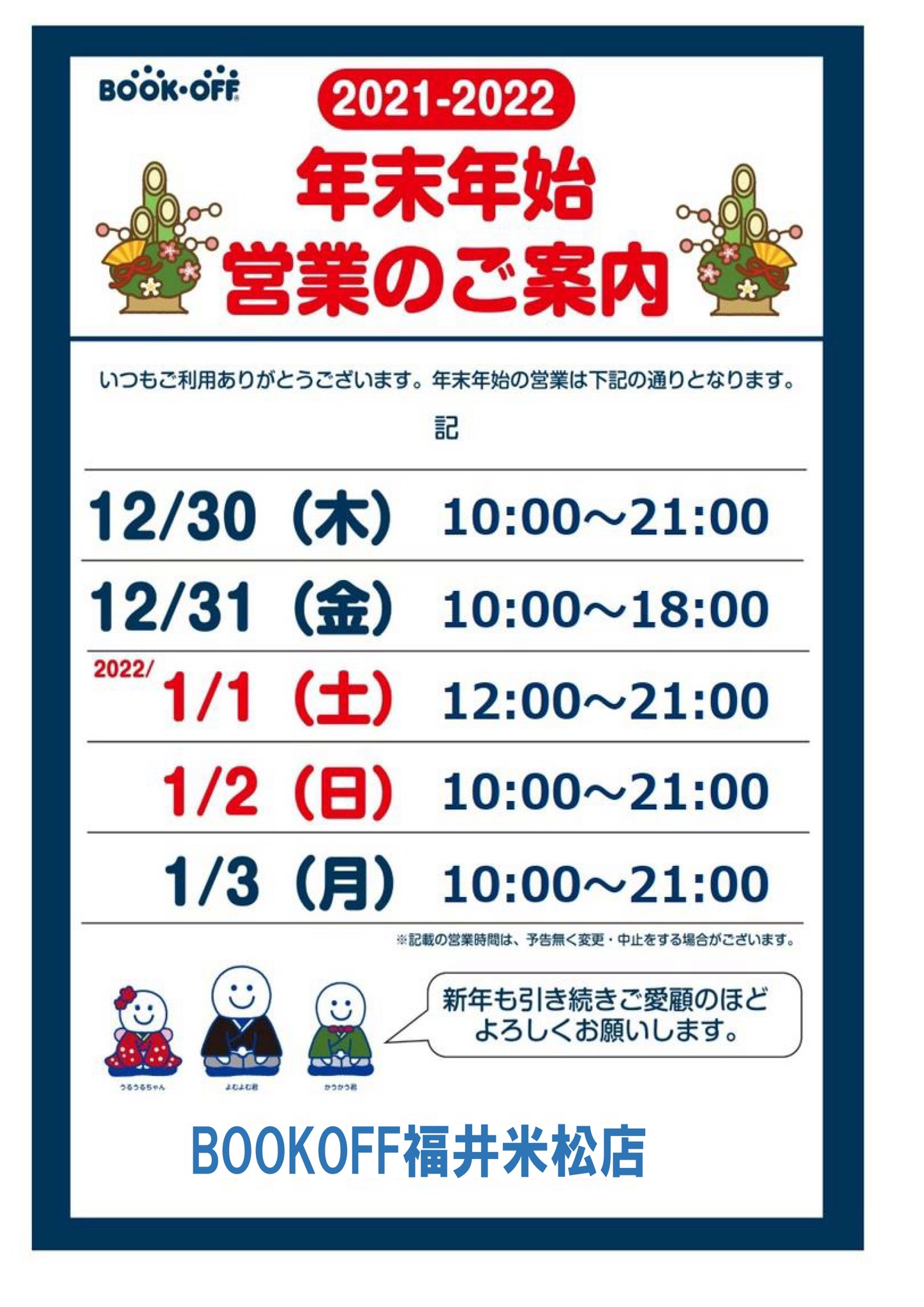 ブックオフ福井米松店トレカ ホビー 年末年始営業時間の変更のご案内 年末年始の営業は下記のとおりとなります 12 30 木 通常営業 12 31 金 10 00 18 00 1 1 土 12 00 21 00 1 2 日 通常営業 来年もブックオフ福井米松店をよろしくお願いし