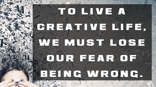 To live a creative life, we must lose our fear of being wrong.