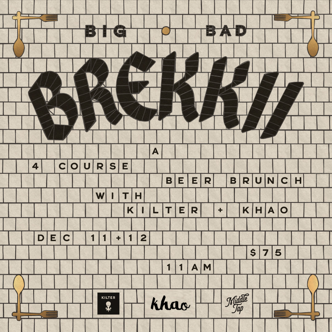 BIG BAD BREKKII

Join us December 11th &amp; 12th for our first ever Beer Brunch!

We will be joined by our friends from <a href="/middletapmag/">middletapmag</a> and <a href="/khaohouse/">Khaohouserestaurant</a> for a once in a lifetime culinary experience.

5 unique breakfast beers by Kilter
4 course brunch by Khao
Rants by Rob from Middle Tap