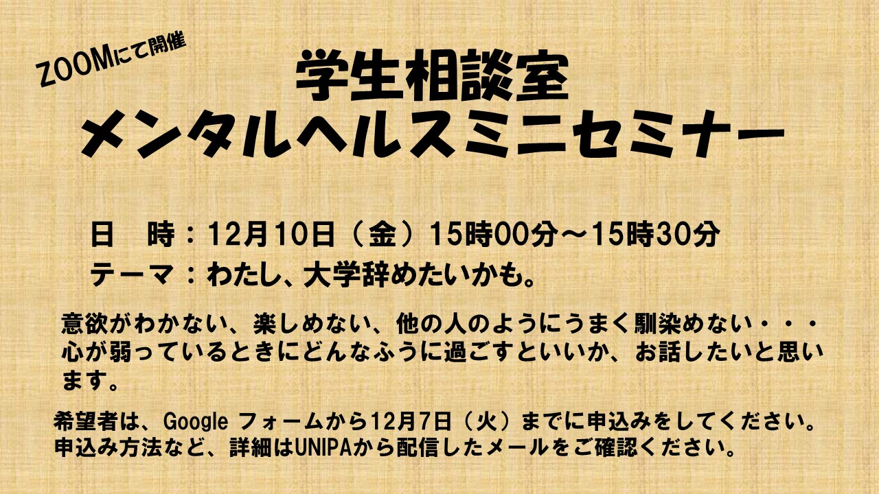酪農学園大学 学生支援課 学生相談室 メンタルヘルスミニセミナー 第3回 学生相談室のカウンセラーが講師となり メンタルヘルスミニセミナーを開催します 日時 12月10日 金 15時00分 15時30分 テーマ わたし 大学辞めたいかも 詳細は Unipa