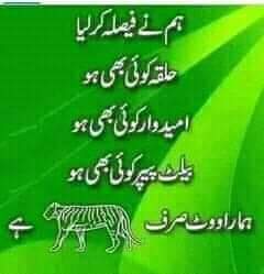 ہم نے فیصلہ کر لیا 
حلقہ کوئی بھی ہو
امیدوار کوئی بھی ہو 
بیلٹ پیپر کوئی بھی ہو 
ہمارا ووٹ صرف🐅کا۔۔۔