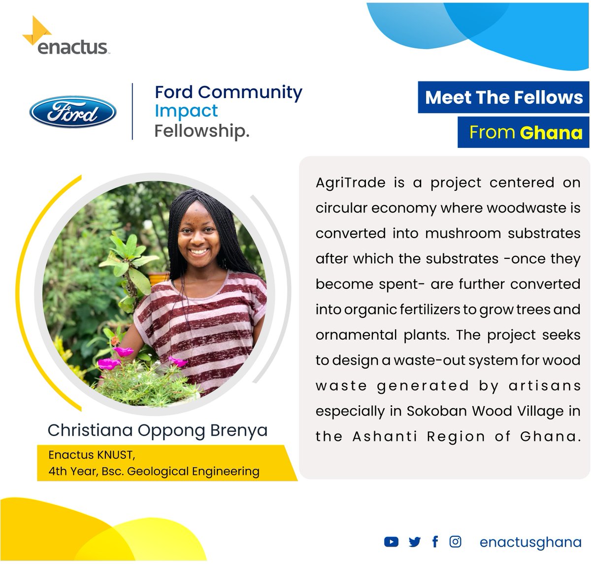 This week, we celebrate Christiana Oppong Brenya, a young intelligent woman, a Ford Fellow and a final year student at the Kwame Nkrumah University of Science and Technology who is causing great change in the Wood-waste Processing Industry.

#fordfellow
#enactusghana
#weallwin