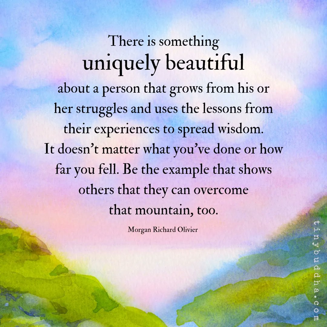 tinybuddha's tweet photo. "There is something uniquely beautiful about a person that grows from his/her struggles &amp; uses the lessons from their experiences to spread wisdom. It doesn’t matter what you’ve done or how far you fell. Be the example that shows others that they can overcome that mountain, too." https://t.co/x15A0A4MCB