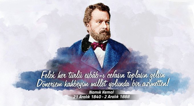 Felek her türlü esbab-ı cefasın toplasın gelsin,
Dönersem kahbeyim millet yolunda bir azimetten.

Vatan şairi Namık Kemal'i saygıyla anıyorum.