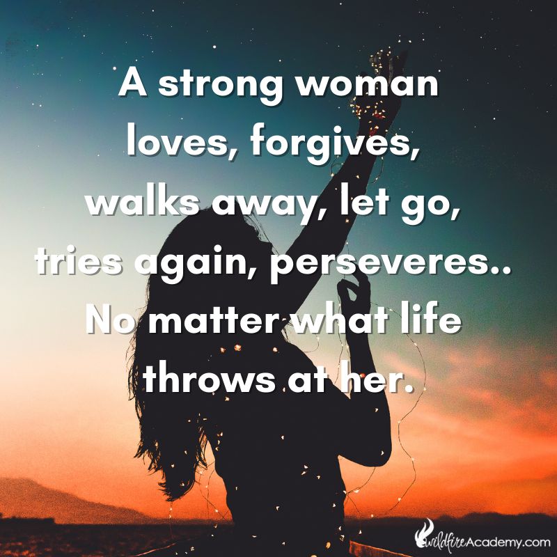 ►A strong woman loves, forgives, walks away, let's go, tries again and perseveres. No matter what life throws at her