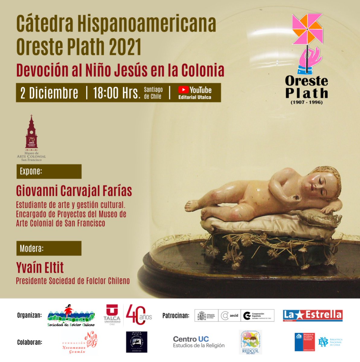 Sociedad Folclor Chileno (@folclor_chileno) on Twitter photo Hoy en la sesión de cierre de la <a href="/C_OrestePlath/">Cátedra Hispanoamericana Oreste Plath</a> tendrá lugar la conferencia "Devoción al Niño Jesús en la Colonia" por Giovanni Carvajal Farías, encargado de proyectos del <a href="/museosanfco/">MuseoSanFranciscoChile</a>. A las 18 hrs por el canal de Dirección <a href="/utalcaextension/">Extensión UTalca</a>, les esperamos! <a href="/UTalca/">Universidad de Talca</a> <a href="/YvainEltit/">Yvaín Eltit</a> Hoy en la sesión de cierre de la <a href="/C_OrestePlath/">Cátedra Hispanoamericana Oreste Plath</a> tendrá lugar la conferencia "Devoción al Niño Jesús en la Colonia" por Giovanni Carvajal Farías, encargado de proyectos del <a href="/museosanfco/">MuseoSanFranciscoChile</a>. A las 18 hrs por el canal de Dirección <a href="/utalcaextension/">Extensión UTalca</a>, les esperamos! <a href="/UTalca/">Universidad de Talca</a> <a href="/YvainEltit/">Yvaín Eltit</a>