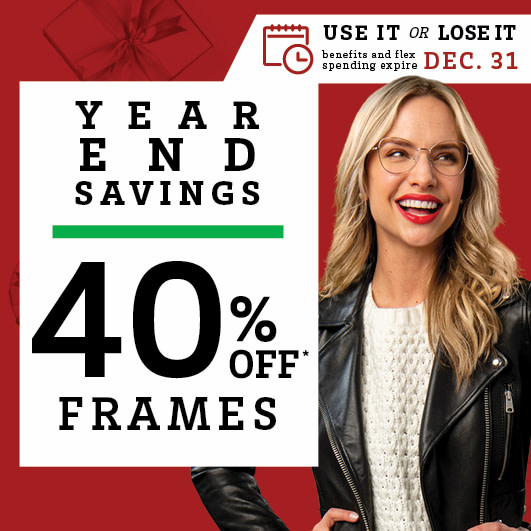 Now through December, take 40% off frames! Appointment times are filling up, so schedule an eye exam before time runs out.