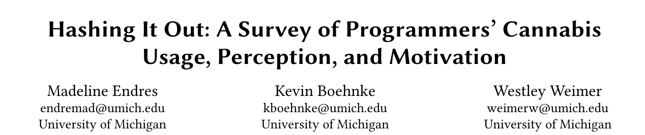 Title of paper Hashing It Out: A Survey of Programmers' Cannabis Usage, Perception, and Motivation. Also contains the author names: Madeline Endres, Kevin Boehnke, and Westley Weimer