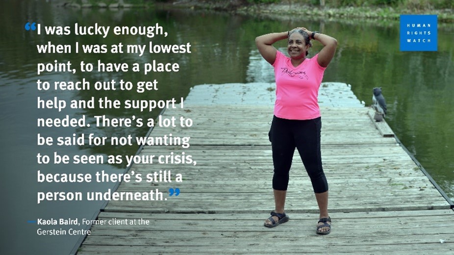 “I was lucky enough, when I was at my lowest point, to have a place to reach out to get help and the support I needed. There’s a lot to be said for not wanting to be seen as your crisis, because there’s still a person underneath” – Kaola Baird , former client at the Gerstein Centre
