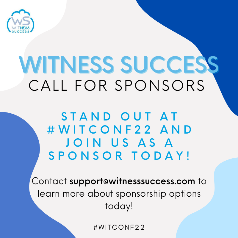 In celebration of the return to an in-person format, bring your brand to the premier Women In Tech conference, #WITnessSuccess by joining us as a sponsor for #WITConf22! For more information on sponsorship, contact support@witnesssuccess.com (or slide into our DMs)!