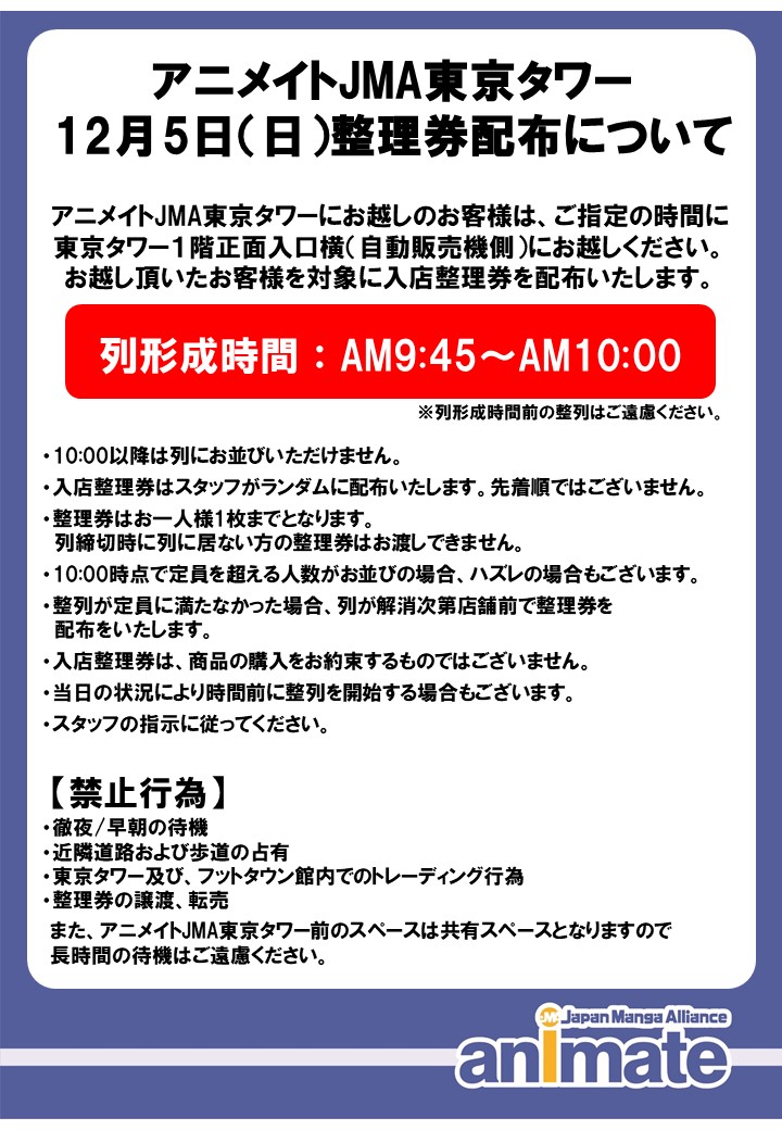 アニメイトjma東京タワー 入店に関するお知らせ 12 5 日 は 入場整理券の配布を行います 列形成 9 45 10 00 配布開始 10 00 配布場所 屋外 1階入口自販機前 状況により早めに列形成 配布開始の場合もございます 9 45より前の アニメイトjma東京タワー 入店に関するお知らせ 12 5 日 は 入場整理券の配布を行います 列形成 9 45 10 00 配布開始 10 00 配布場所 屋外 1階入口自販機前 状況により早めに列形成 配布開始の場合もございます 9 45より前の