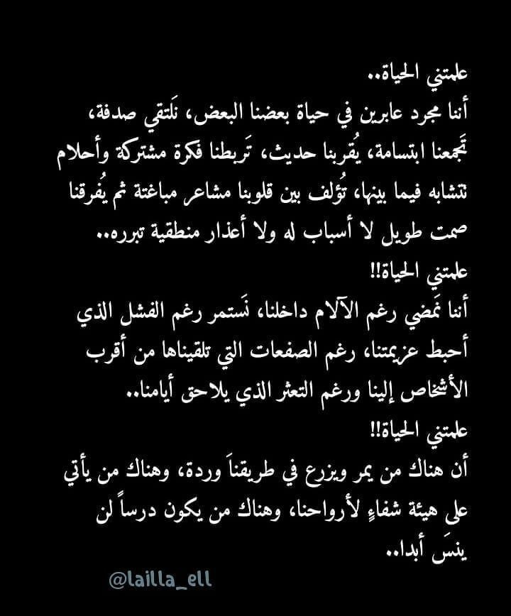 علمتني الحياة : 
أن الدنيا متقلبة و الأمور متغيرة و الدنيا تدور
وكل ساقٍ سيسقى بما سقى ، كذلك قلوب البشر تتغير نتيجة الظروف و المواقف .
