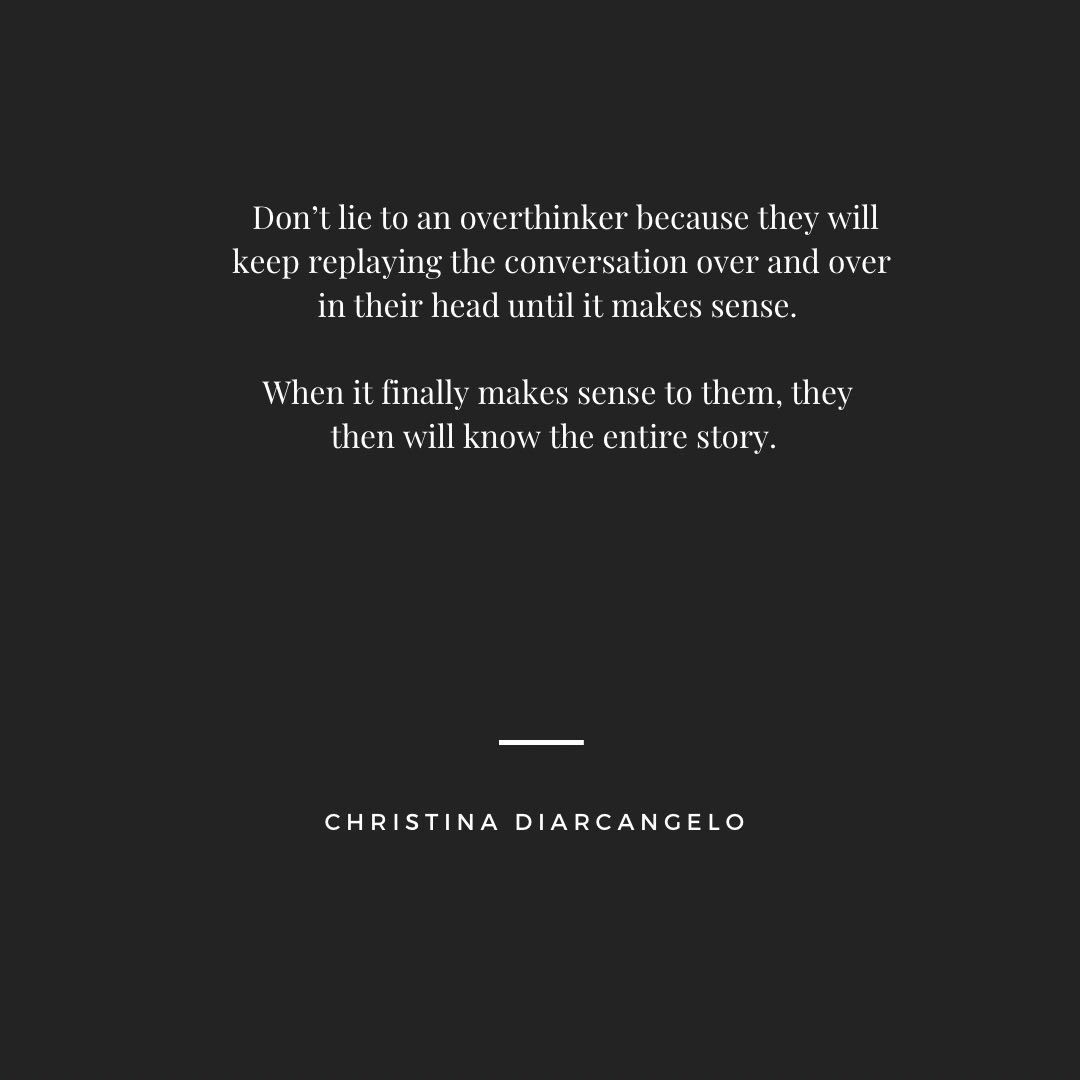 “Don’t lie to an overthinker because they will keep replaying the conversation over and over in their head until it makes sense. 

When it finally makes sense to them, they then will know the entire story.” 🖤 Christina DiArcangelo

#women #womensupportingwomen #womeninbiz