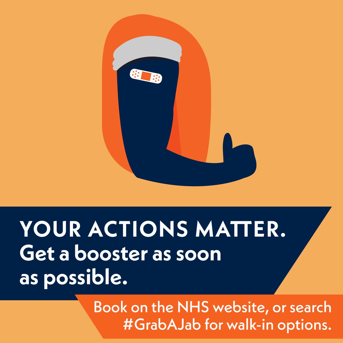 On an orange background, an illustrated arm with a band aid on the bicep gives a thumbs up.

On a blue banner, text reads Your Actions Matter. Get a booster as soon as possible.

On an orange banner, Book on the NHS website, or search #Grab A Jab for walk-in options.