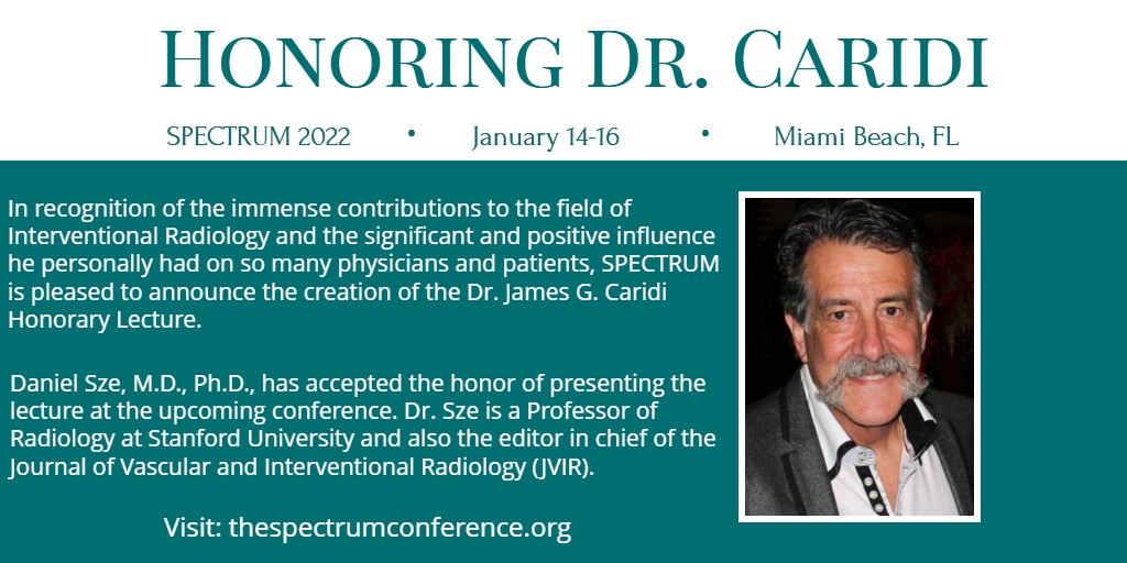 SPECTRUM is pleased to announce the creation of the Dr. James G. Caridi Honorary Lecture in recognition of the immense contributions to the field of Interventional Radiology and the influence he has had on so many physicians and patients.

Learn more: bit.ly/3F2ZiKG