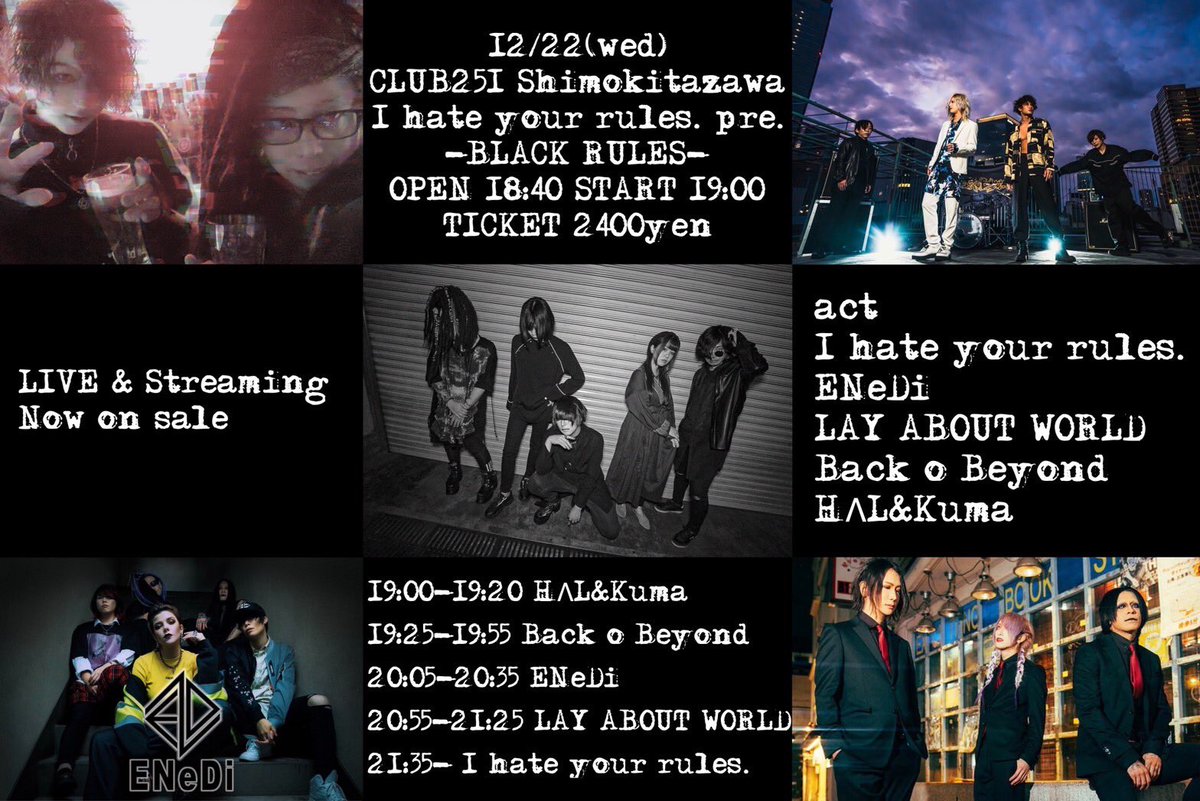ENeDi_Official's tweet photo. ⚠️最終ACT解禁⚠️
12/22(水) 
下北沢CLUB251
I hate your rules. pre.
“BLACK RULES”
OPEN 18:40 START 19:00

前売/当日共に 2400円 (D代別)
https://t.co/42Z00wOBPa

ツイキャスプレミア有料配信:2000円
https://t.co/LwxF1JaZRq

act
w/
I hate your rules.
LAY ABOUT WORLD
Back o Beyond
HΛL&amp;Kuma https://t.co/yzBC4pxWKU