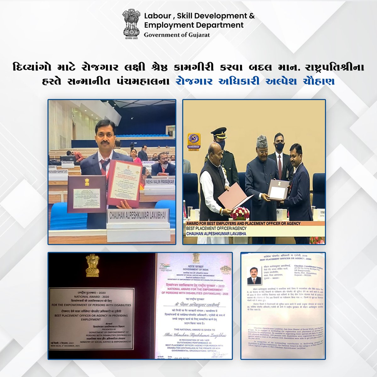 દિવ્યાંગજનો માટે પંચમહાલના રોજગાર અધીકારીશ્રી અલ્પેશ ચૌહાણ દ્વારા કરવામાં આવેલ ઉત્કૃષ્ઠ કામગીરી બદલ તેમને માન. રાષ્ટ્રપતિશ્રીના હસ્તે સન્માનિત કરવામાં આવ્યા.તેમની આ ઉત્કૃષ્ઠ કામગીરી બદલ નિયામકશ્રી તાલીમ અને રોજગારની કચેરી તથા શ્રમ,કૌશલ્ય વિકાસ અને રોજગાર વિભાગ દ્વારા ખુબ અભિનંદન!