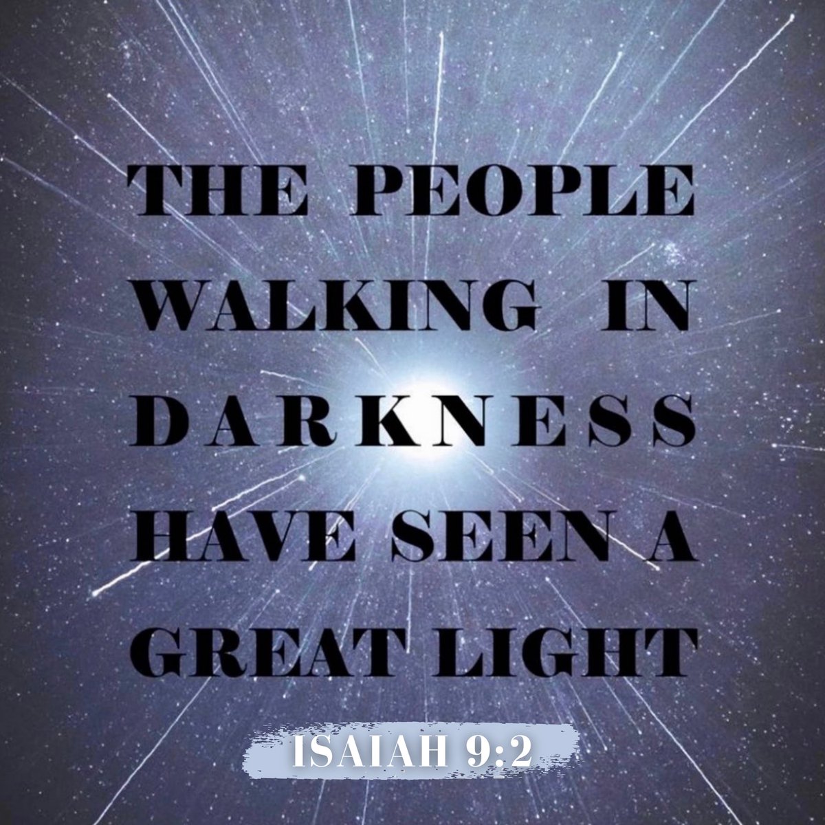 Isaiah 9:2 — The people who walk in darkness will see a great light. A light will shine on those who live in the land of the shadow of death.