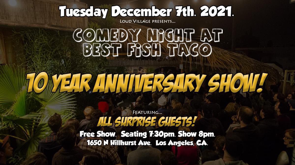 TONIGHT! We celebrate our 10 YEAR ANNIVERSARY show for Comedy Night at Best Fish Taco!! This is going to be a very special show with all surprise guests. There are A LOT of comics on so we’re going 8pm - late (10:30/11). It’s FREE + BYOB. 1650 N Hillhurst Ave in Los Feliz.