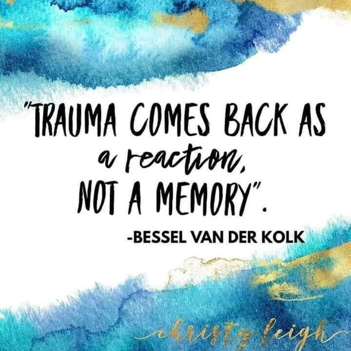 “Trauma comes back as a reaction, not a memory.”—Bessel van der Kolk