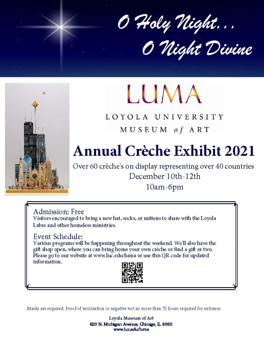 We are so proud to announce the return of the Annual Crèche Exhibit! The exhibit will be open from Friday, December 10th through Sunday, December 12th only.  Please visit our website for updated event information (luc.edu/luma). See you all soon!