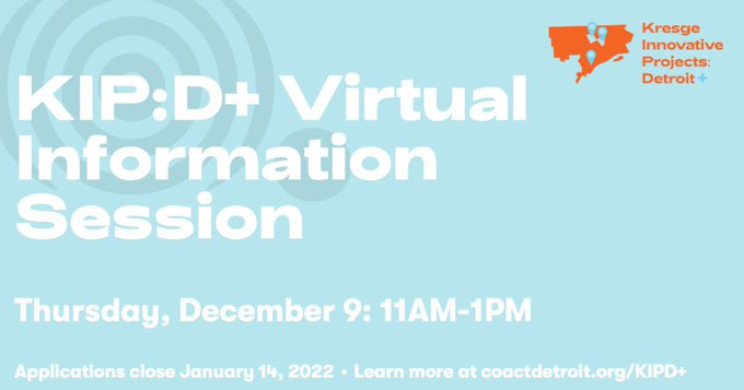 A light blue graphic with the text: 
Kresge Innovative Projects Detroit + 
KIP:D+ virtual information session 
Thursday, December 9: 11am-1pm 
Applications close January 14, 2022 
Learn more at coactdetroit.org/KIPD+