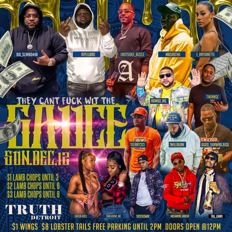 THEFUCKINPROMOTER (@coachkeithb_) on Twitter photo Sunday DAYSHIFT 12pm-Until #CantFuckWithTheSauce @clubbtruthdetroit ! Food Specials & Free Parking before 2pm! @big_slimbo448 @riplilbro_ @eastsidee_bizzle @mazirichh @e_antionette <a href="/rambo_mg/">Elton Severino</a> <a href="/twinnoz/">.</a> @teeray313 <a href="/7milebunk_/">Bunk</a> <a href="/tr3yth3way/">Tr3y Quick</a> @mickwayne_additup <a href="/tall_josh11/">Harry!!</a> ‼️ Sunday DAYSHIFT 12pm-Until #CantFuckWithTheSauce @clubbtruthdetroit ! Food Specials & Free Parking before 2pm! @big_slimbo448 @riplilbro_ @eastsidee_bizzle @mazirichh @e_antionette <a href="/rambo_mg/">Elton Severino</a> <a href="/twinnoz/">.</a> @teeray313 <a href="/7milebunk_/">Bunk</a> <a href="/tr3yth3way/">Tr3y Quick</a> @mickwayne_additup <a href="/tall_josh11/">Harry!!</a> ‼️