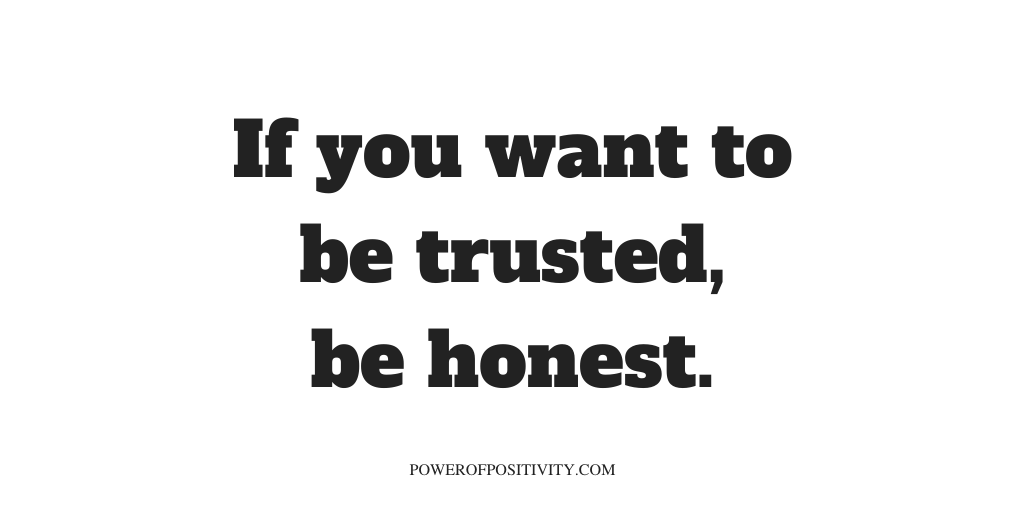 If you want to be trusted, be honest.