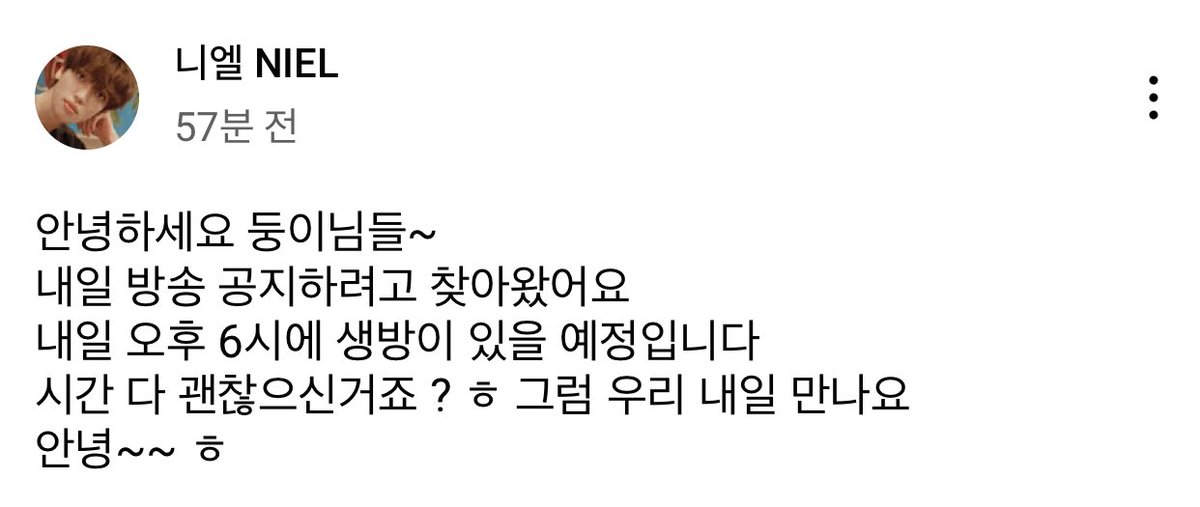 [TRANS] 211211 Niel's community post!

Hello, Doongies~
I'm here to tell you about tomorrow's livestream
I'm planning to stream at 6 p.m. [KST] tomorrow …

View the post here: 
🔗youtube.com/channel/UCIoy7…

#NIEL #TEENTOP #니엘 #틴탑 #니엘NIEL #니엘_홍보_굽신굽신