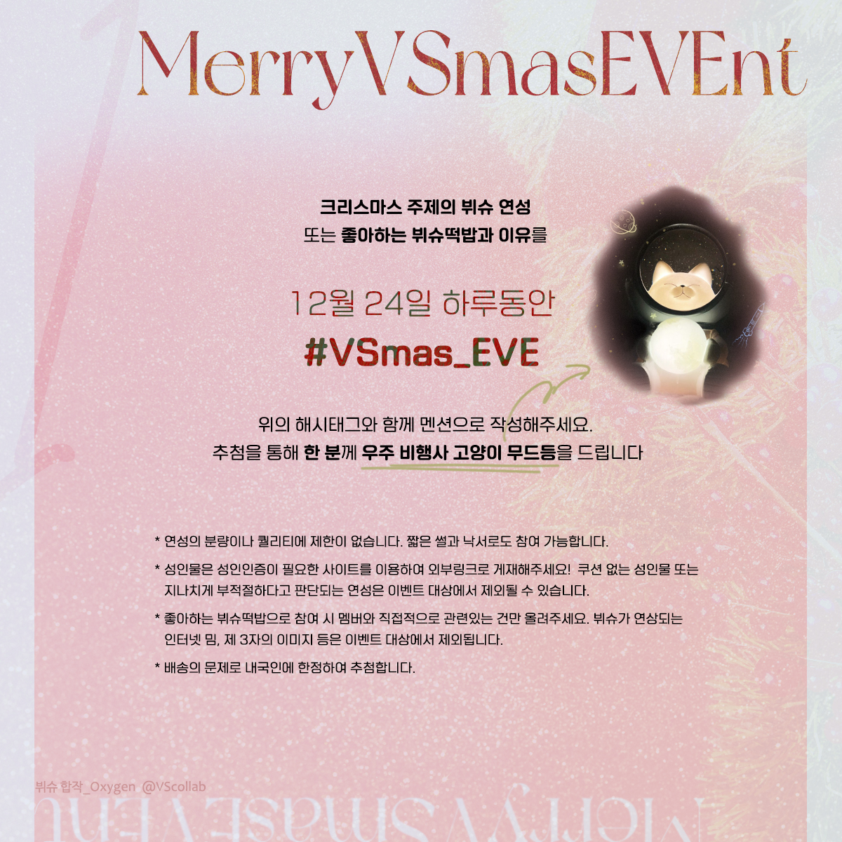 🎁 𝙼𝚎𝚛𝚛𝚢 #VSmas_EVE 𝚗𝚝 ¹

이벤트 기간: 12.24 00:00-24:00

해당 시간에 작성된 멘션만 이벤트 참여로 인정됩니다.
당첨자 발표는 12월 26일 저녁에 진행됩니다. 많은 관심 부탁드립니다🐱🌟