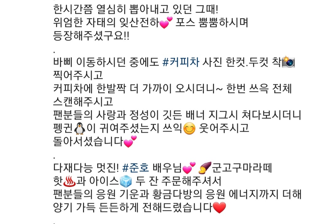 친절하신 커피차 사장님의 후기.

바쁜데도 현수막 사진 찍어주고,
잊산펭 때문인지 드립 때문인지 한번 씩~ 웃었다는데 감동😭

준호가 잠시나마 웃었다니 행복해.
고마워 준호야 고구마라떼 많이 먹고 막촬까지 힘내😊💛

#이준호 #옷소매붉은끝동