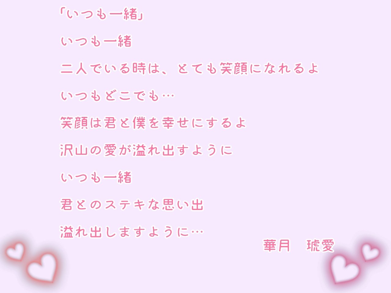 華月琥愛 いつも一緒 いつも一緒 二人でいる時は とても笑顔になれるよ いつもどこでも 笑顔は君と僕を幸せにするよ 沢山の愛が溢れ出すように いつも一緒 君とのステキな思い出 溢れ出しますように 華月琥愛 恋愛ポエム ポエム T Co